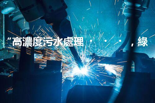 “高濃度污水處理，綠色環(huán)保新篇章”